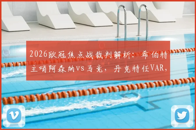 2026欧冠焦点战裁判解析：希伯特主哨阿森纳vs马竞，丹克特任VAR，两人执法背景全览