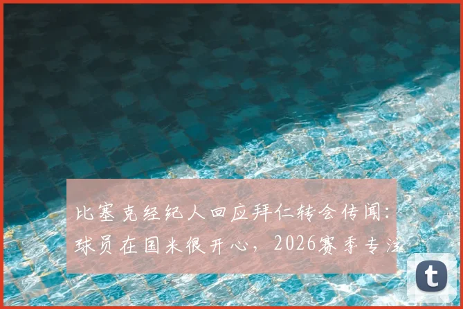 比塞克经纪人回应拜仁转会传闻:球员在国米很开心,2026赛季专注蓝黑军团