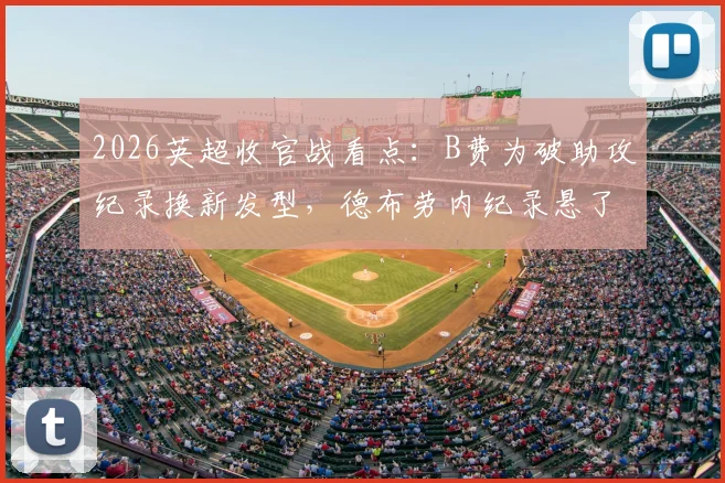 2026英超收官战看点:B费为破助攻纪录换新发型,德布劳内纪录悬了?