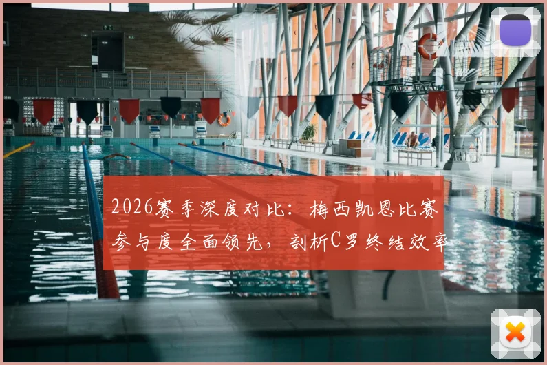 2026赛季深度对比：梅西凯恩比赛参与度全面领先，剖析C罗终结效率下滑三大主因