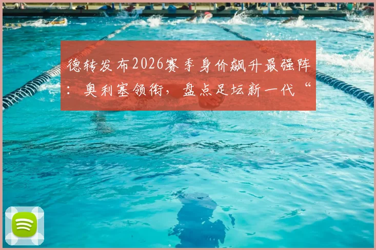 德转发布2026赛季身价飙升最强阵:奥利塞领衔,盘点足坛新一代“涨价王”