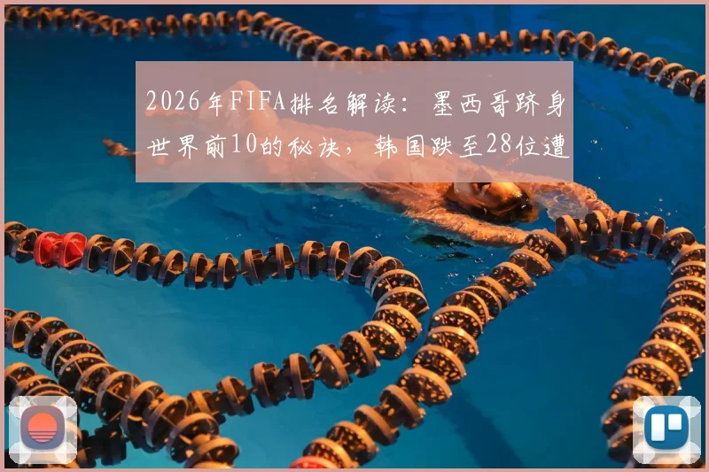2026年FIFA排名解读：墨西哥跻身世界前10的秘诀，韩国跌至28位遭澳洲超越的背后原因与未来影响