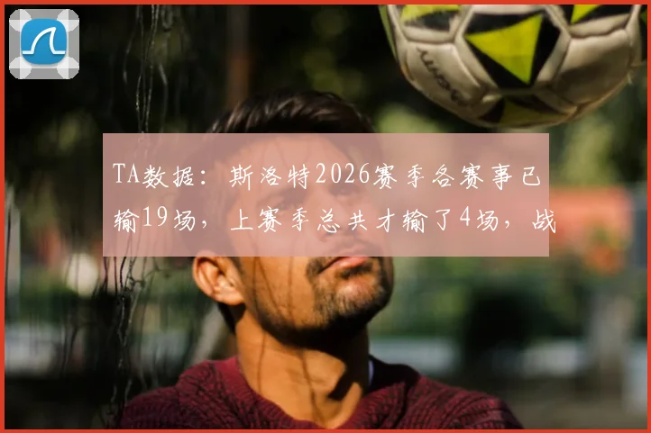TA数据:斯洛特2026赛季各赛事已输19场,上赛季总共才输了4场,战绩为何断崖下滑?